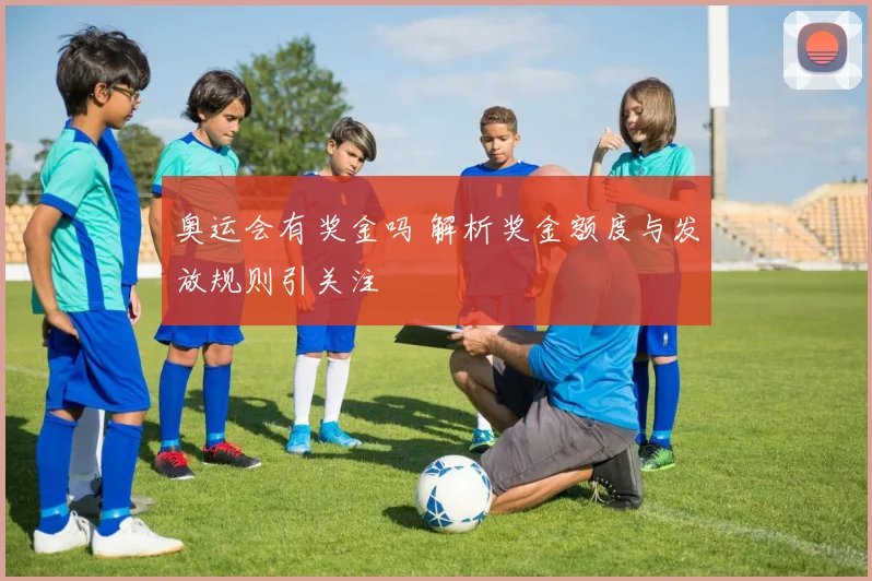 奥运会有奖金吗 解析奖金额度与发放规则引关注